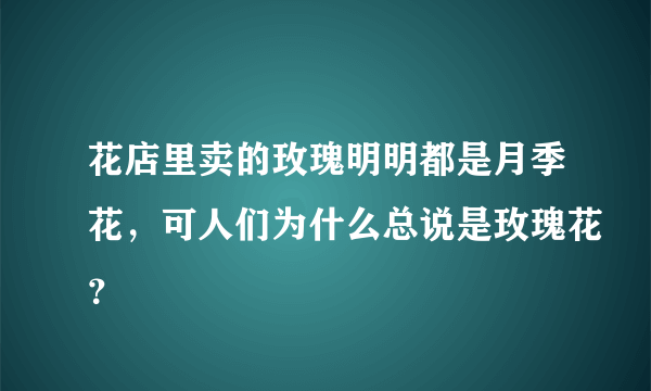 花店里卖的玫瑰明明都是月季花，可人们为什么总说是玫瑰花？