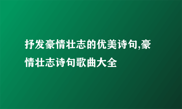 抒发豪情壮志的优美诗句,豪情壮志诗句歌曲大全