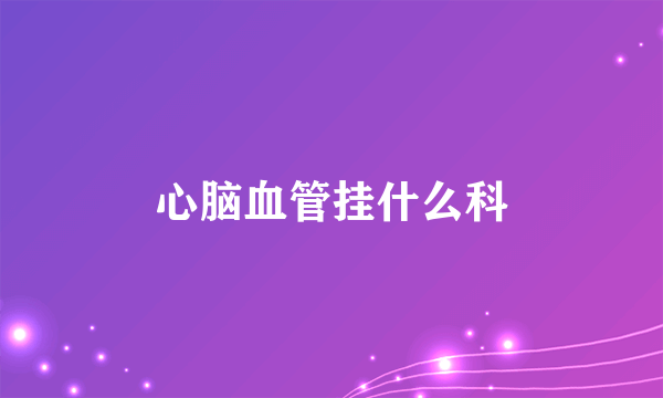 心脑血管挂什么科