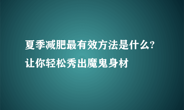 夏季减肥最有效方法是什么?让你轻松秀出魔鬼身材