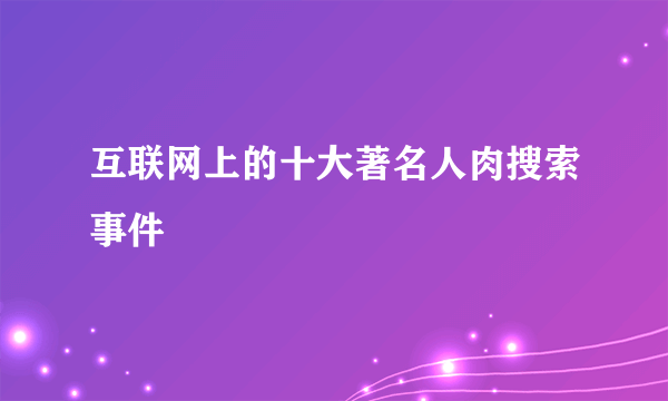 互联网上的十大著名人肉搜索事件