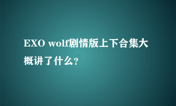 EXO wolf剧情版上下合集大概讲了什么？