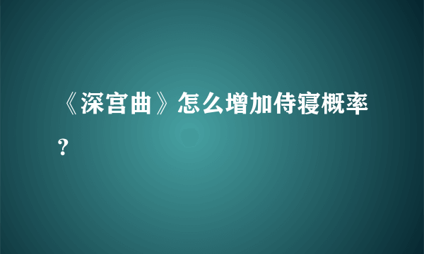 《深宫曲》怎么增加侍寝概率？