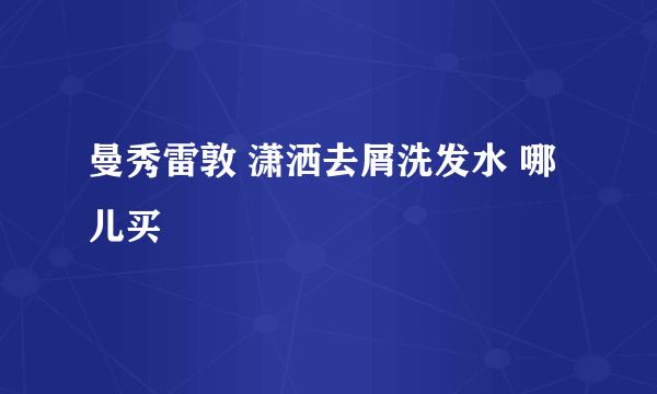 曼秀雷敦 潇洒去屑洗发水 哪儿买