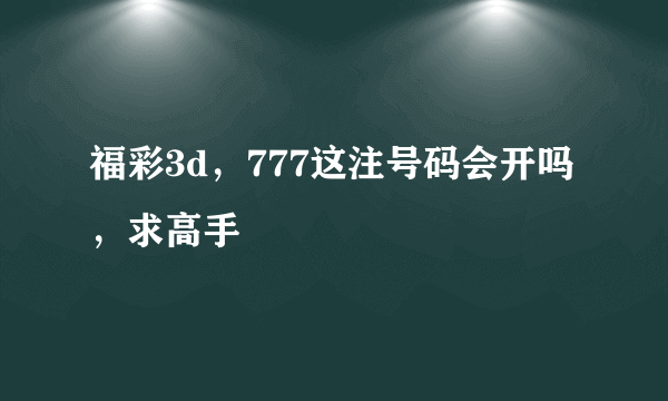 福彩3d，777这注号码会开吗，求高手