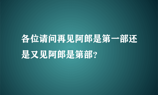 各位请问再见阿郎是第一部还是又见阿郎是第部？