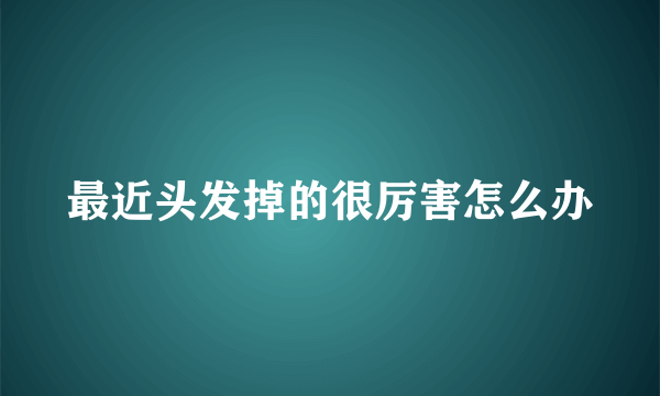 最近头发掉的很厉害怎么办