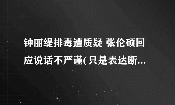 钟丽缇排毒遭质疑 张伦硕回应说话不严谨(只是表达断食的感受)