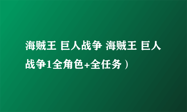 海贼王 巨人战争 海贼王 巨人战争1全角色+全任务）