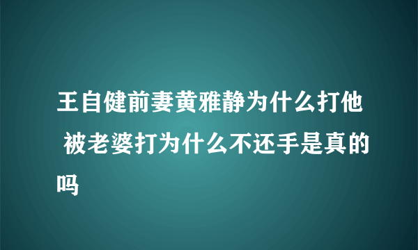 王自健前妻黄雅静为什么打他 被老婆打为什么不还手是真的吗