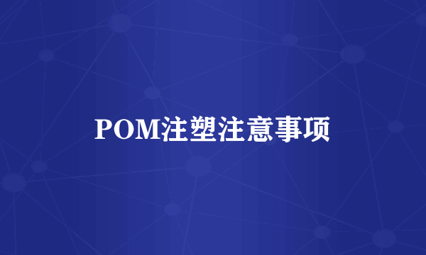 POM注塑注意事项