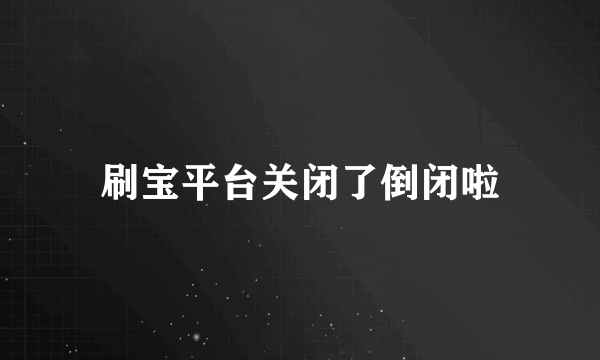 刷宝平台关闭了倒闭啦