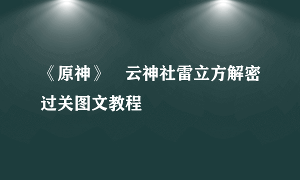 《原神》曚云神社雷立方解密过关图文教程