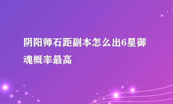 阴阳师石距副本怎么出6星御魂概率最高