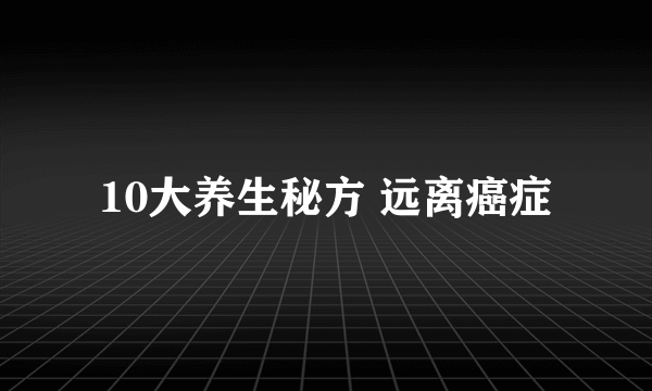 10大养生秘方 远离癌症