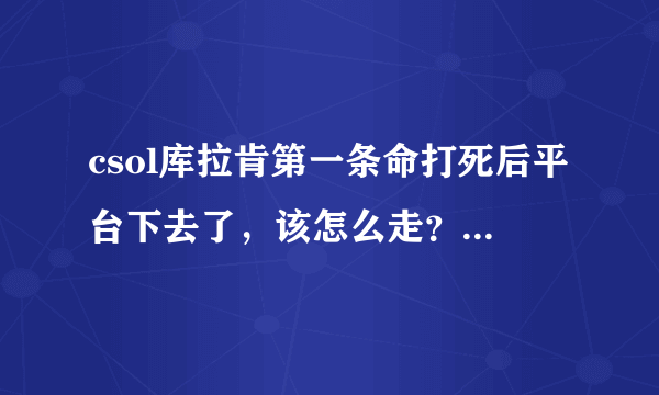 csol库拉肯第一条命打死后平台下去了，该怎么走？我们全在平台上，平台掉了，全死了。