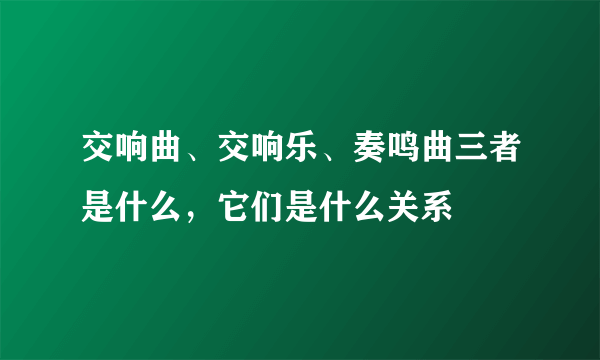 交响曲、交响乐、奏鸣曲三者是什么，它们是什么关系