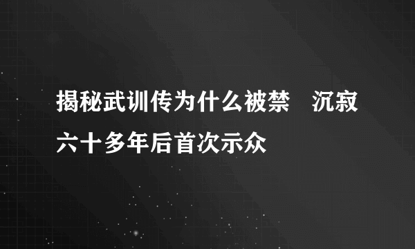 揭秘武训传为什么被禁   沉寂六十多年后首次示众