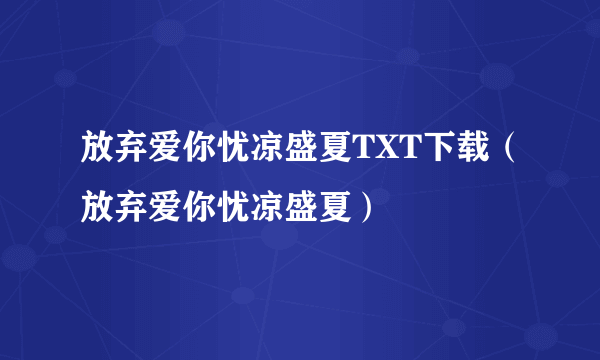 放弃爱你忧凉盛夏TXT下载（放弃爱你忧凉盛夏）