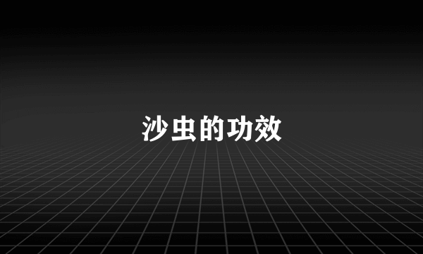 沙虫的功效