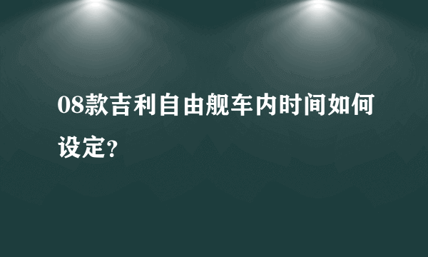 08款吉利自由舰车内时间如何设定？