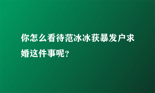 你怎么看待范冰冰获暴发户求婚这件事呢？