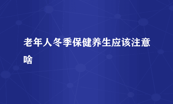 老年人冬季保健养生应该注意啥