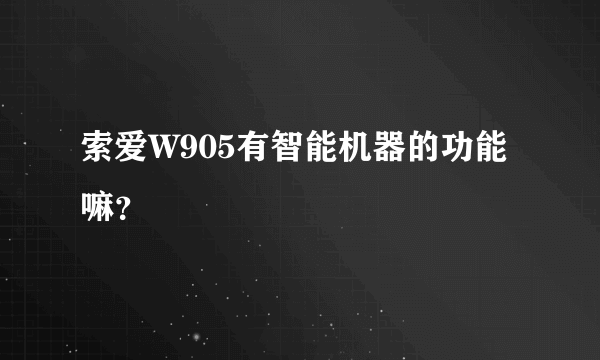 索爱W905有智能机器的功能嘛？