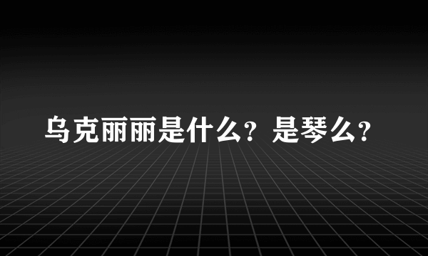 乌克丽丽是什么？是琴么？