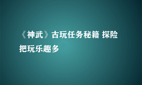 《神武》古玩任务秘籍 探险把玩乐趣多