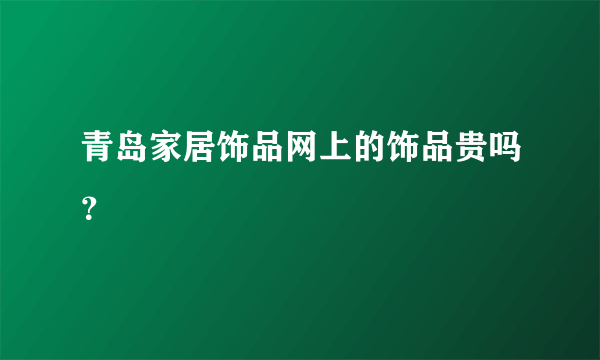 青岛家居饰品网上的饰品贵吗？