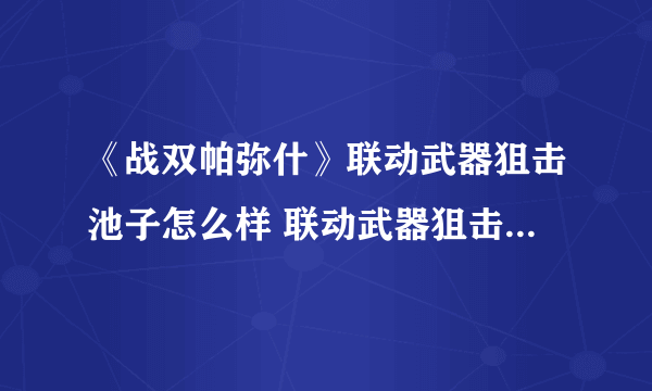 《战双帕弥什》联动武器狙击池子怎么样 联动武器狙击池子介绍