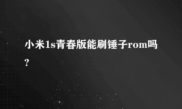 小米1s青春版能刷锤子rom吗?