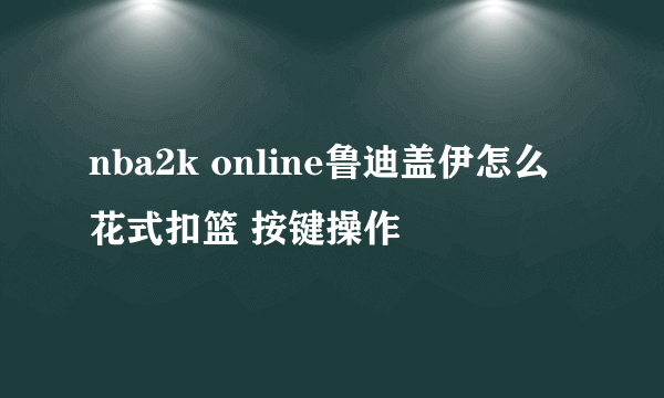 nba2k online鲁迪盖伊怎么花式扣篮 按键操作