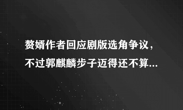 赘婿作者回应剧版选角争议，不过郭麒麟步子迈得还不算太大-飞外网