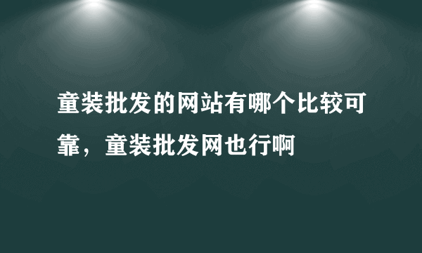 童装批发的网站有哪个比较可靠，童装批发网也行啊