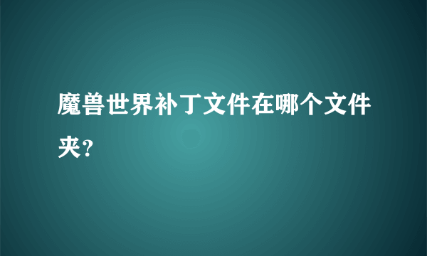 魔兽世界补丁文件在哪个文件夹？