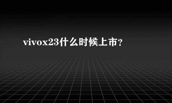 vivox23什么时候上市？