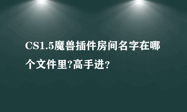 CS1.5魔兽插件房间名字在哪个文件里?高手进？