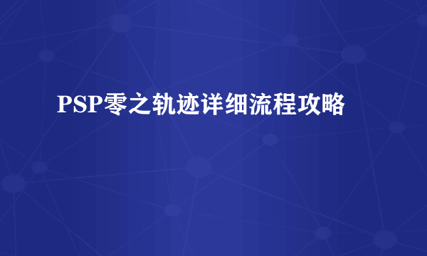 PSP零之轨迹详细流程攻略