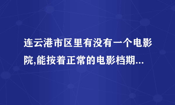 连云港市区里有没有一个电影院,能按着正常的电影档期放电影的