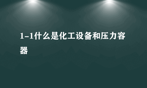 1-1什么是化工设备和压力容器