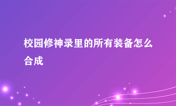 校园修神录里的所有装备怎么合成