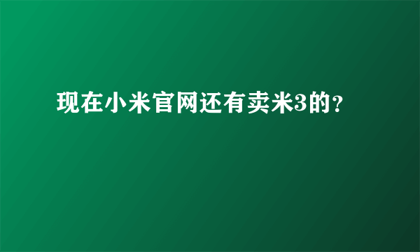 现在小米官网还有卖米3的？