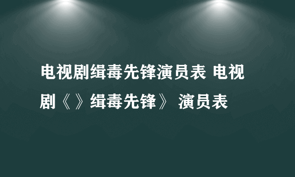 电视剧缉毒先锋演员表 电视剧《》缉毒先锋》 演员表