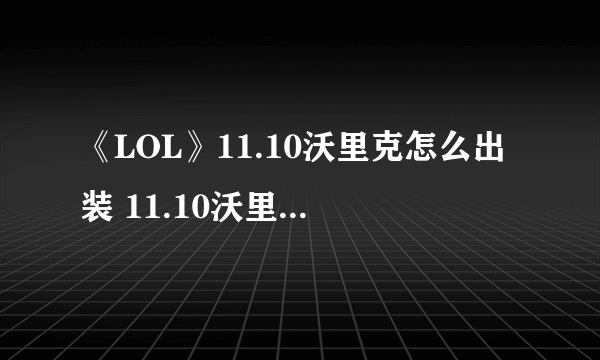 《LOL》11.10沃里克怎么出装 11.10沃里克最新出装推荐