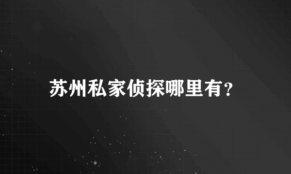 苏州私家侦探哪里有？