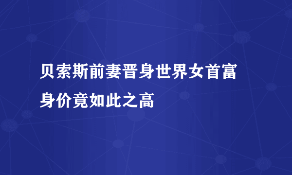 贝索斯前妻晋身世界女首富 身价竟如此之高