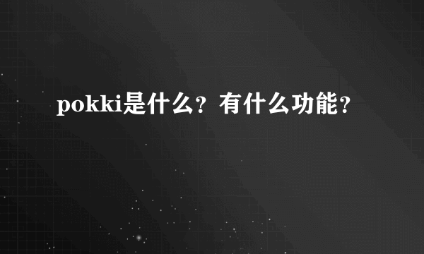 pokki是什么？有什么功能？