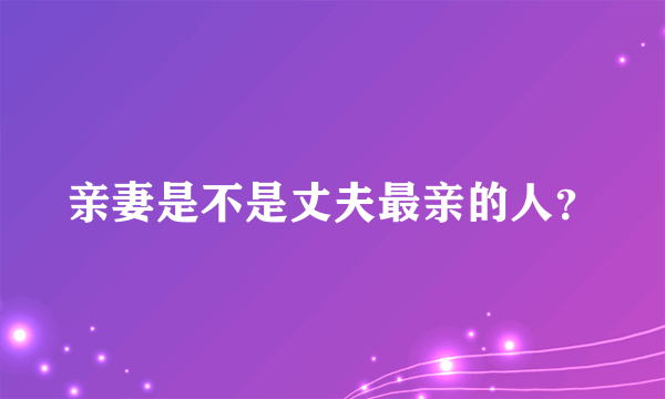 亲妻是不是丈夫最亲的人？